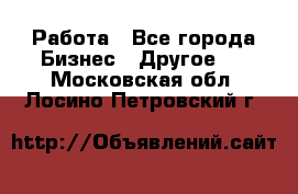 Работа - Все города Бизнес » Другое   . Московская обл.,Лосино-Петровский г.